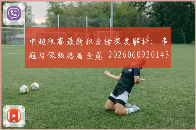 中超联赛最新积分榜深度解析：争冠与保级格局全览_20260609201430