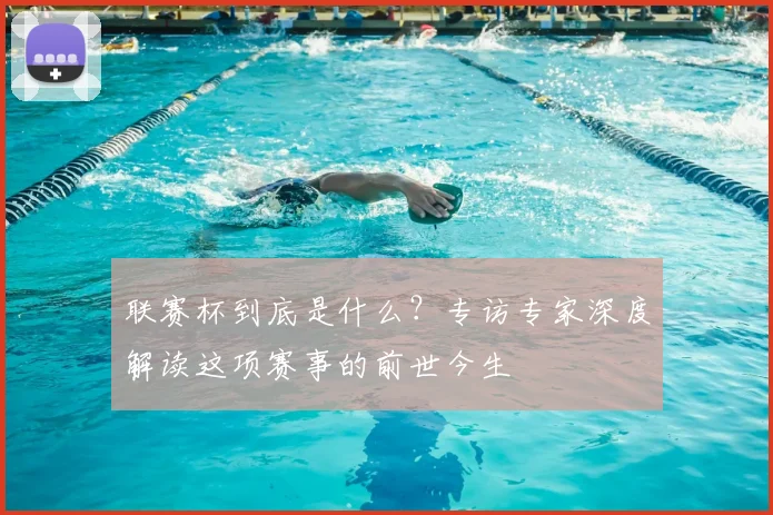 联赛杯到底是什么？专访专家深度解读这项赛事的前世今生