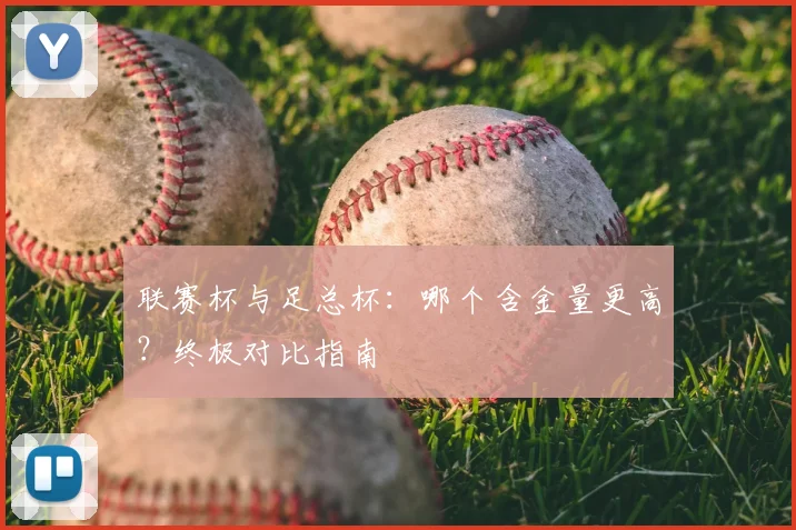 联赛杯与足总杯：哪个含金量更高？终极对比指南
