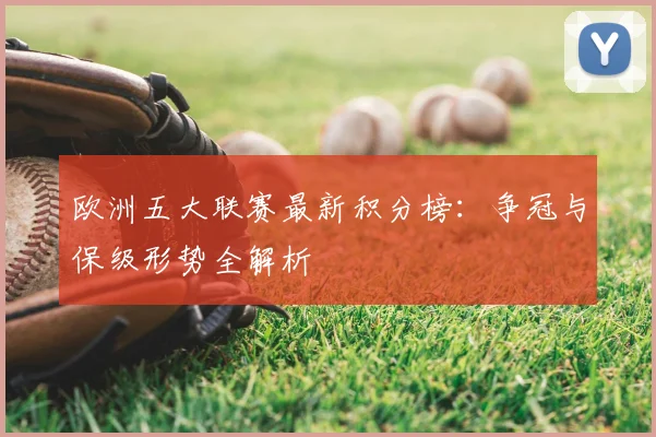 欧洲五大联赛最新积分榜：争冠与保级形势全解析