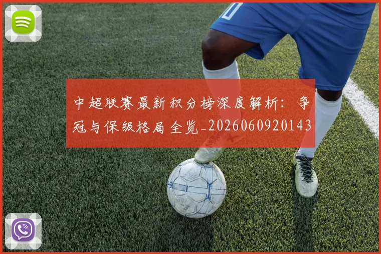 中超联赛最新积分榜深度解析：争冠与保级格局全览_20260609201430