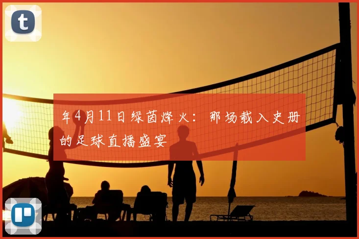 年4月11日绿茵烽火：那场载入史册的足球直播盛宴