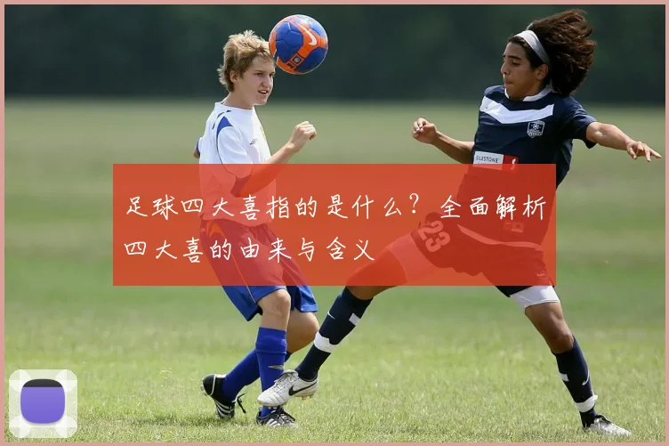 足球四大喜指的是什么？全面解析四大喜的由来与含义