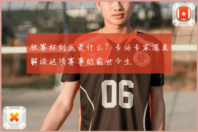 联赛杯到底是什么？专访专家深度解读这项赛事的前世今生