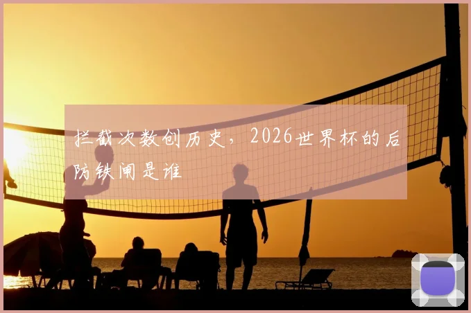 拦截次数创历史，2026世界杯的后防铁闸是谁