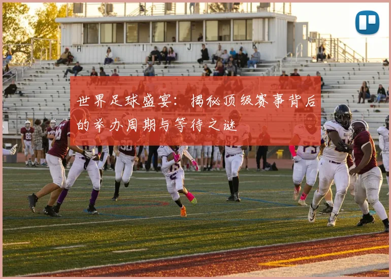 世界足球盛宴：揭秘顶级赛事背后的举办周期与等待之谜